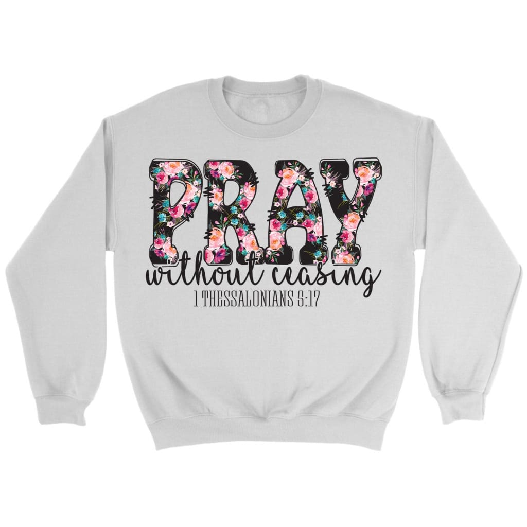 Pray Without Ceasing 1 Thessalonians 5:17 Bible Verse Sweatshirt