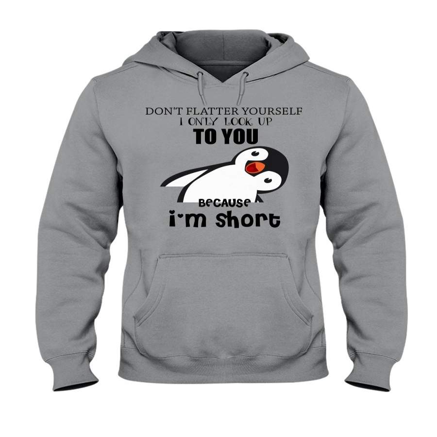 Don’t Flatter Your Self I Only Look Up To You Because I’m Short Cute Penguin Art Hoodie