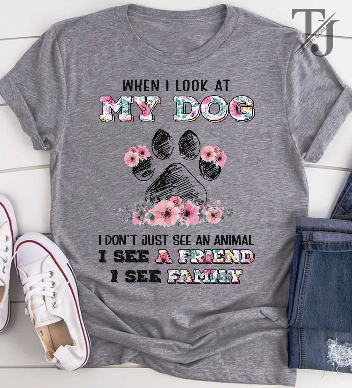 When I Look At My Dog I Don’t Just See An Animal I See A Friend I See Family Graphic Unisex T-shirt Hoodie Plus Size S-5xl