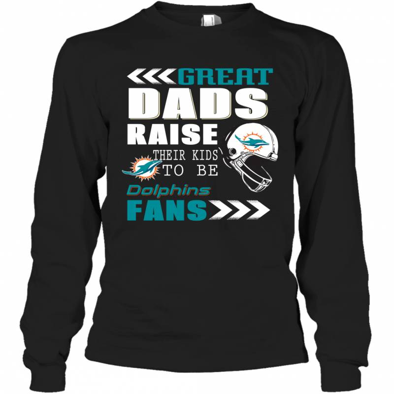 Great Dads Raise Their Kids To Be Miami Dolphins Fans Fathers Day Gift Long Sleeve T-Shirt