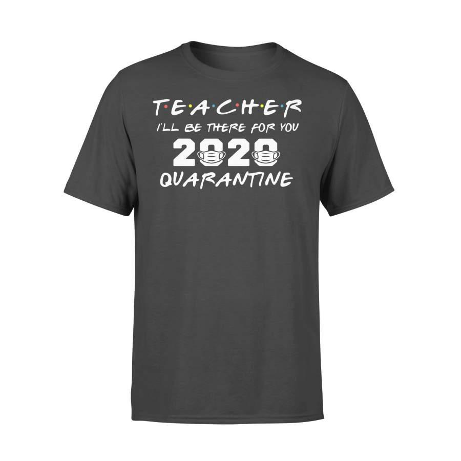 Teacher I’ll Be There For You 2020 Quarantine Shirt