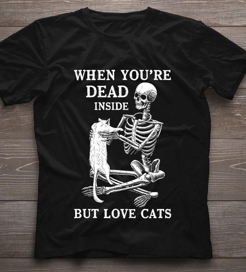 Skeleton When You’Re Dead Inside But Love Cats T Shirt Hoodie Sweater Plus Size S-5Xl