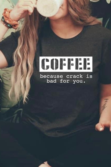 Coffee Because Crack Is Bad – Graphic Tee