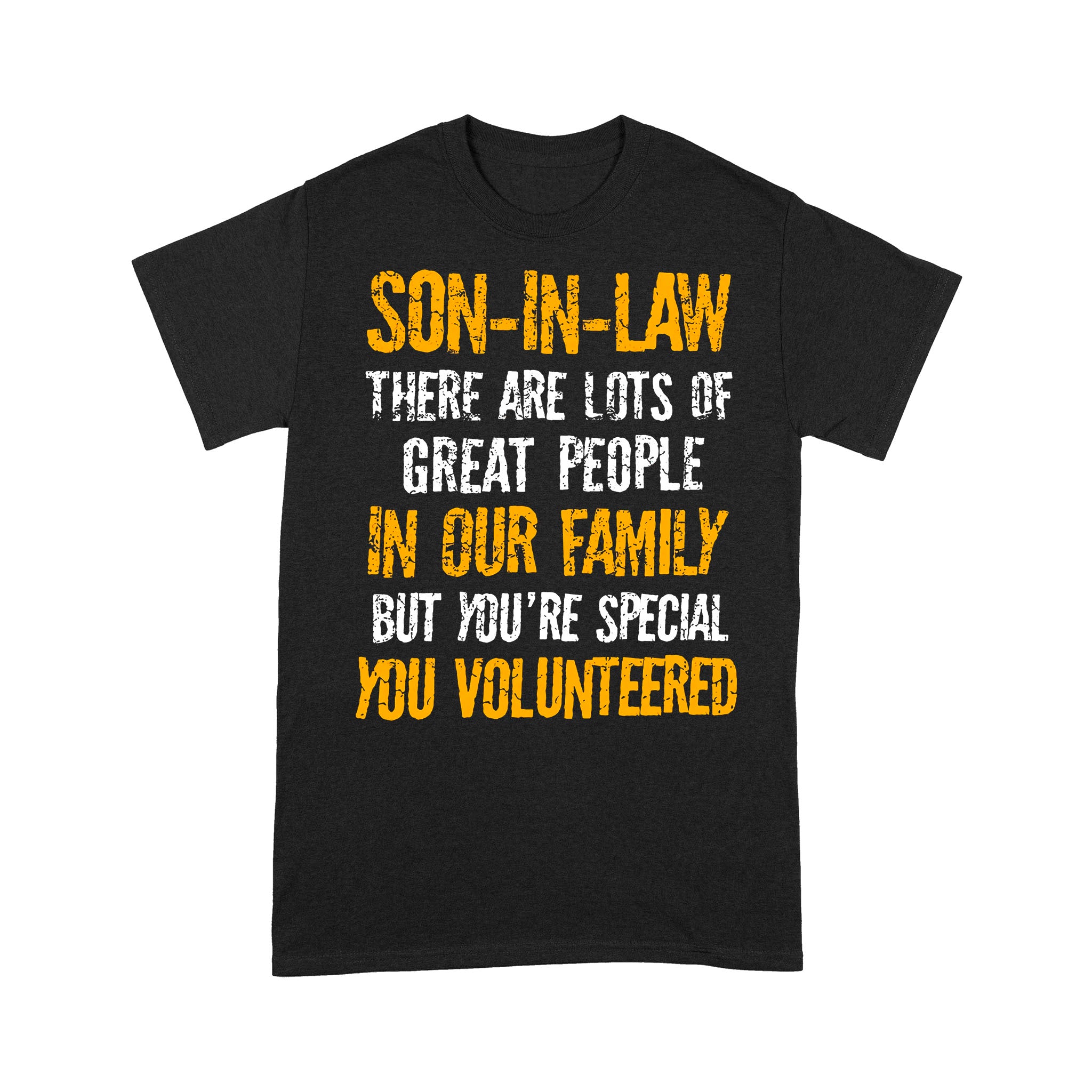 Son In Law There Are Lots Of Great People In Our Family But You’re Special You Volunteered – Standard T-shirt