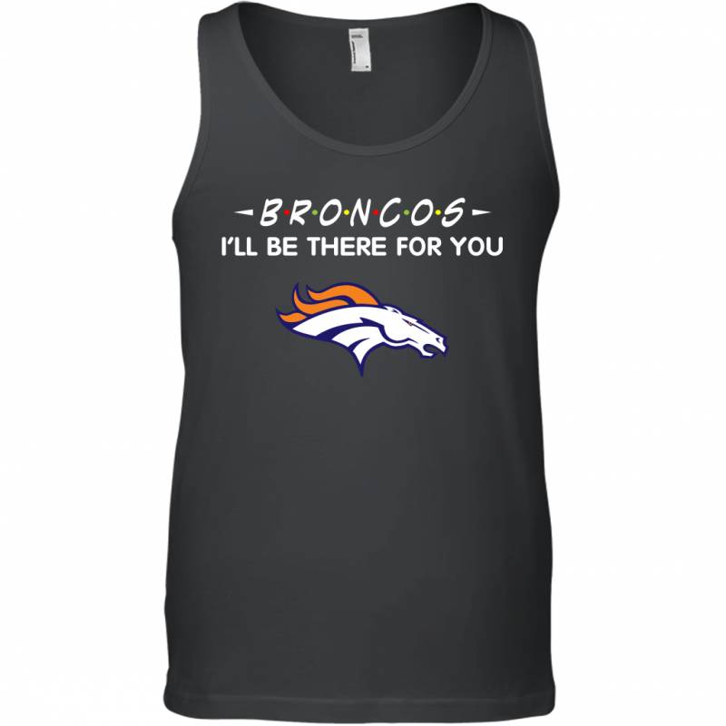 Broncos I’ll Be There For You denver broncos T Shirt Tank Top