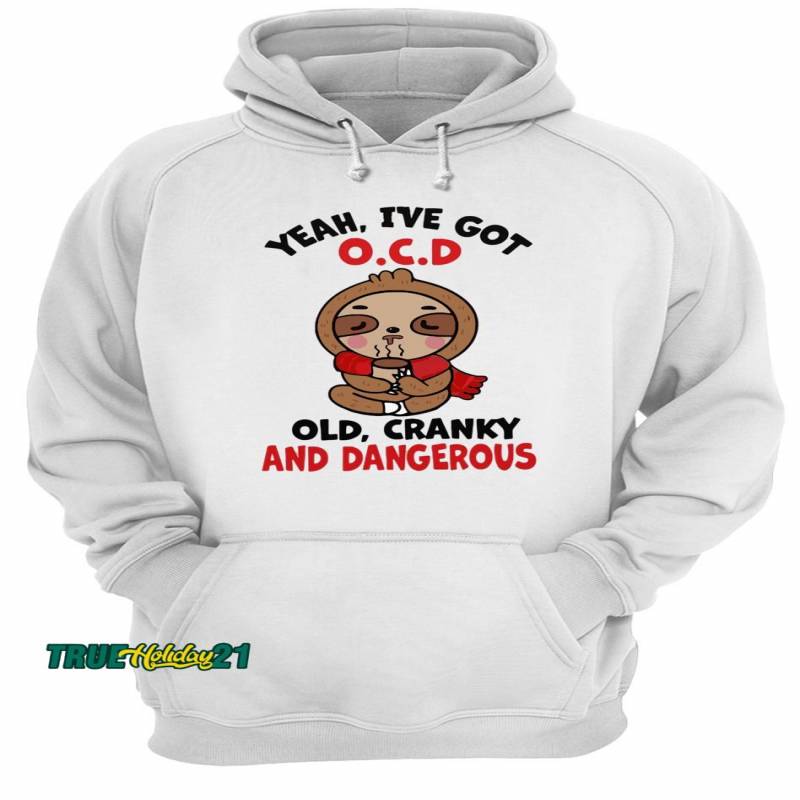 Yeah I’ve Got O.C.D Old Cranky And Dangerous Shirt Unisex Hoodie