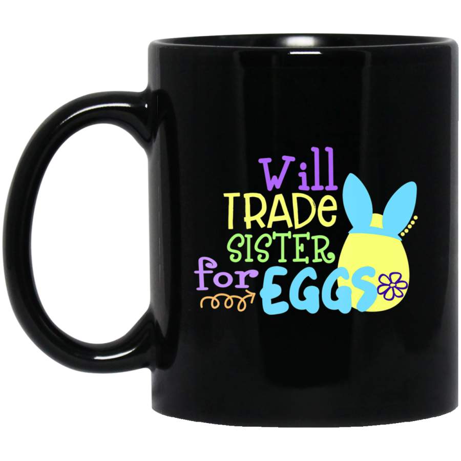 Will Trade Sister For Eggs Bunny Happy Easter Day 11oz 15oz Black Mug Happy Easter Day Funny Colors Eggs Bunny Ears Peeps Cute