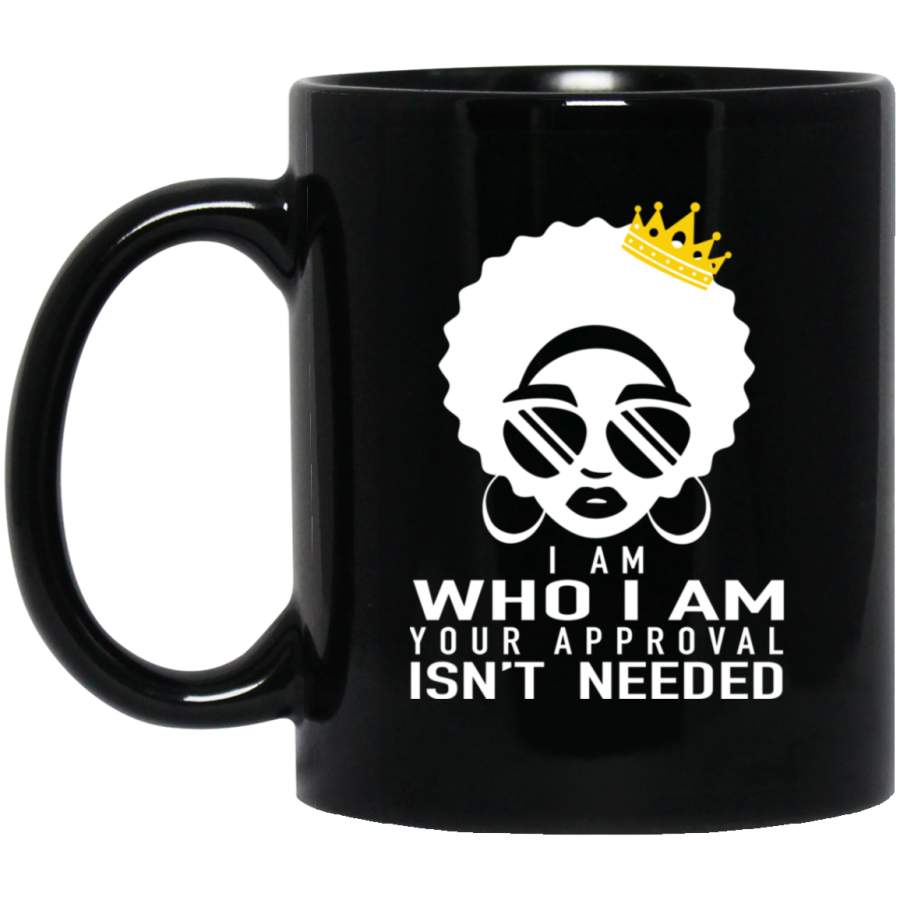 African American Coffee Mug I Am Who I Am Your Approval Isn’t Needed Black Women Wear A Crown 11oz – 15oz Black Mug