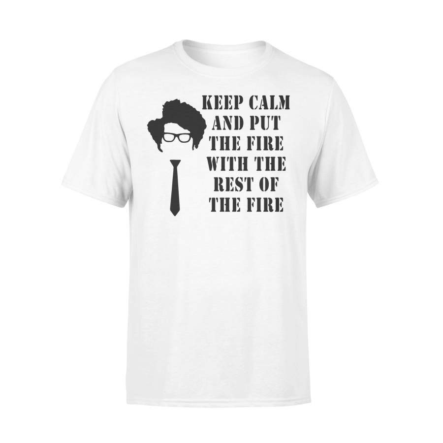 Keep Calm And Put The Fire With The Rest Of The Fire T-shirt