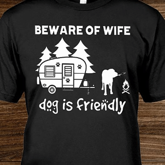 Camping dog lover beware of wife dog is friendly T Shirt Hoodie Sweater H97