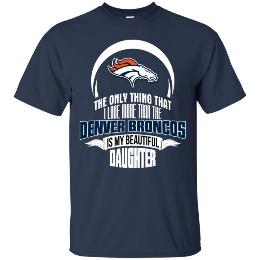 The Only Thing Dad Loves His Daughter Fan Denver Broncos T Shirt GoSportPrint