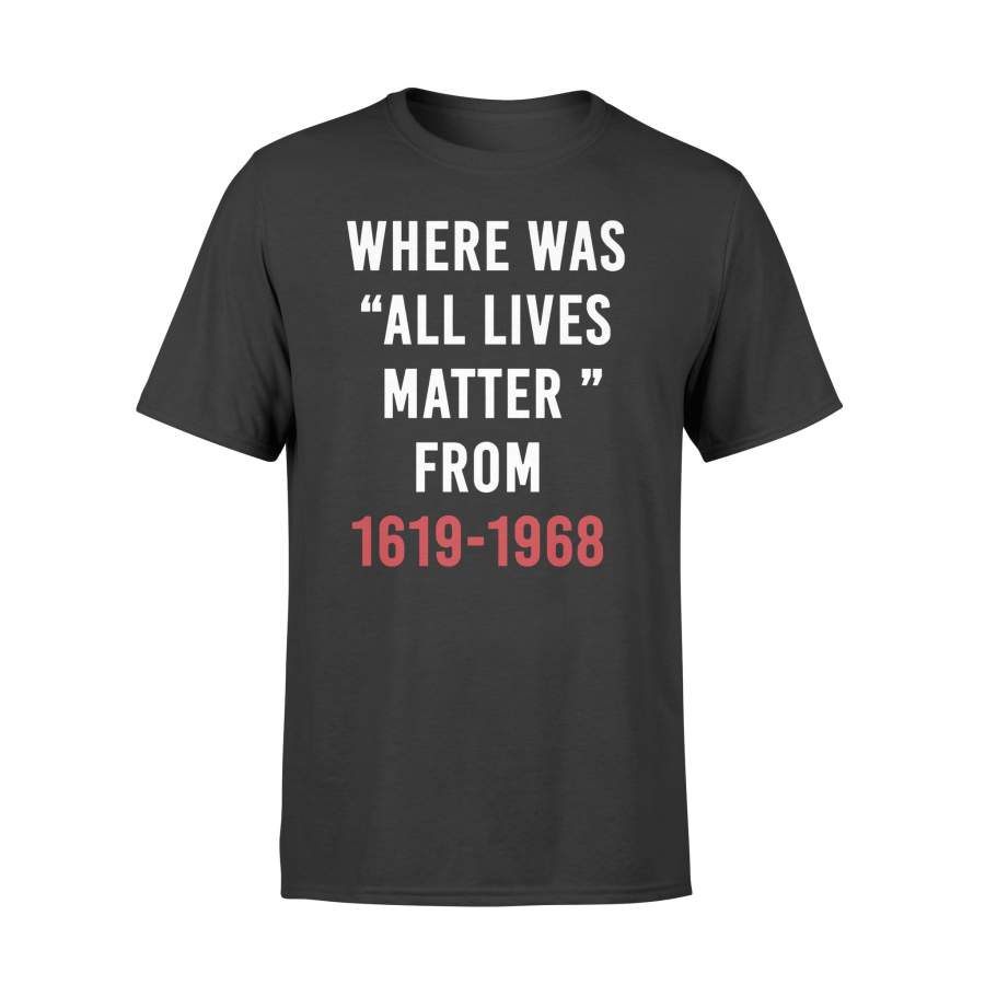 Where Was All Lives Matter From 1619-1968 Tshirt – Standard T-shirt