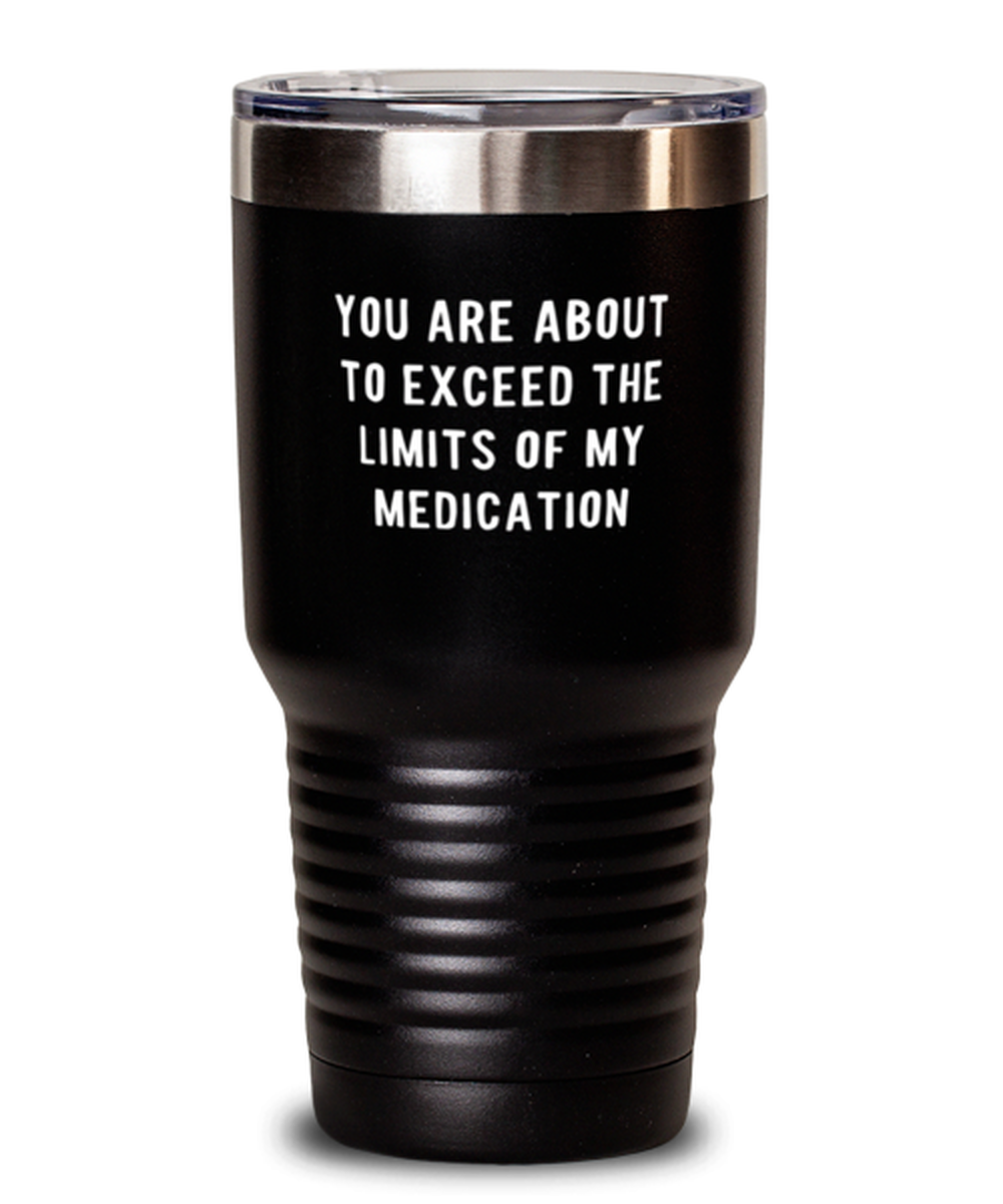 30 Oz Tumbler Stainless Steel Funny You Are About To Exceed The Limits Of My Medication