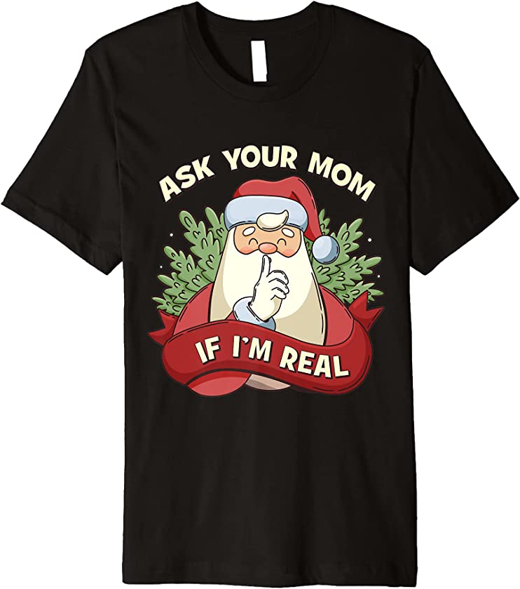 Ask Your Mom If I’m Real Funny Santa Claus Ugly Christmas Premium T-Shirt