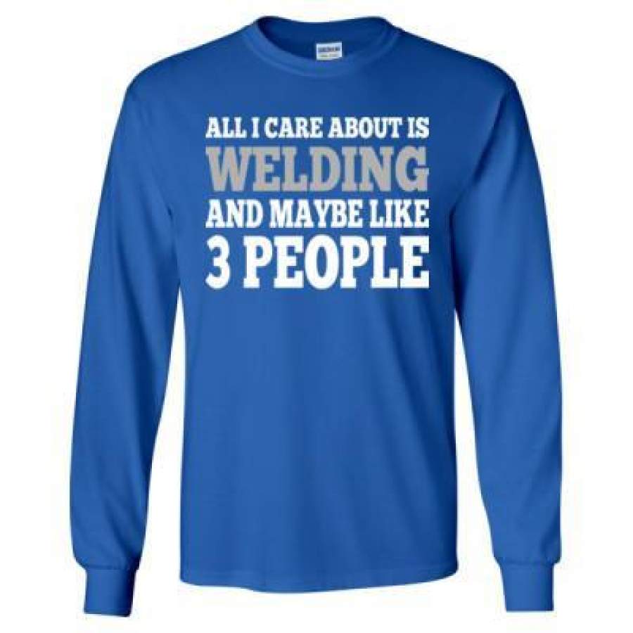 AGR All I Care About Is Welding And Maybe Like 3 People – Long Sleeve T-Shirt