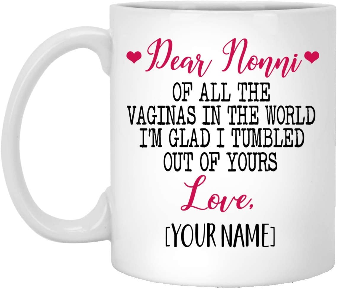 Mother’S Day Gift Mug – Custom Mug – Dear Nonni Of All The Vaginas In The World I Tumbled Out Of Your 11Oz Mug 11Oz