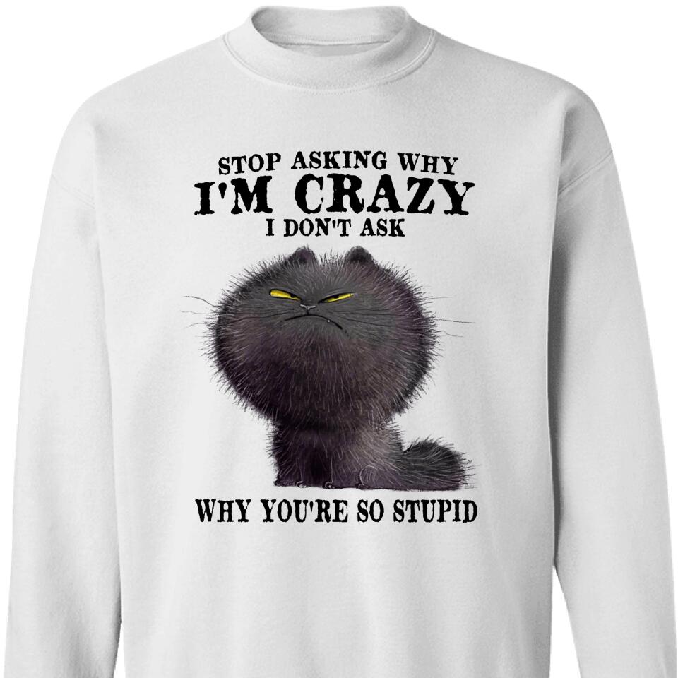 Stop Asking Why I’M Crazy, Funny Gift For Cat Lover Sweatshirt – Trending Personalized