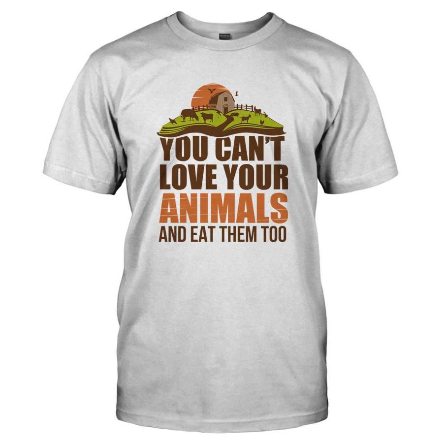 You Can’t Love Your Animals and Eat Them Too – T Shirt