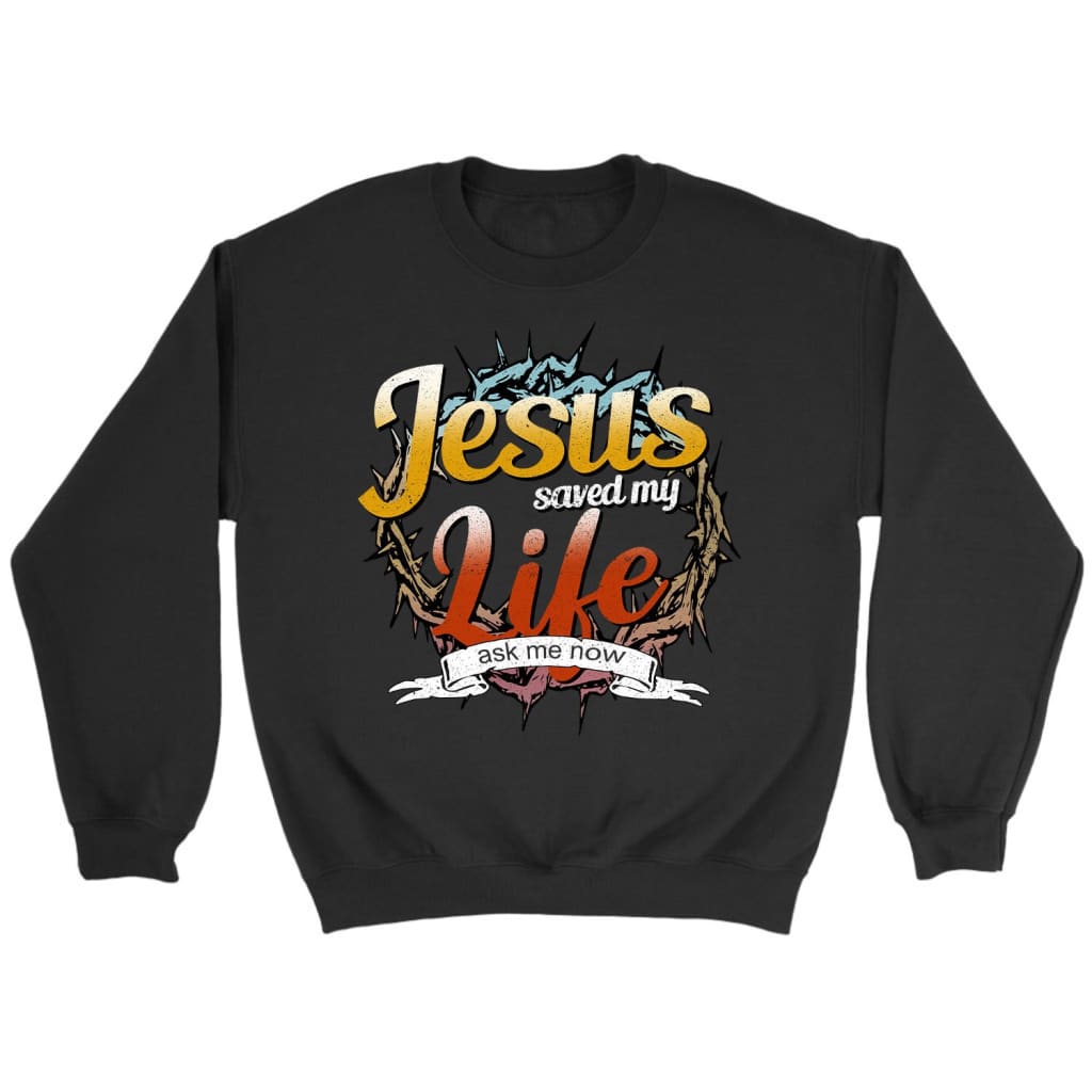 Jesus Saved My Life Ask Me Now Christian Sweatshirt – Jesus Sweatshirts