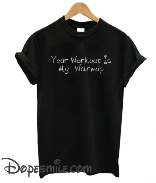 YOUR WORKOUT Is My WARMUP cool  T Shirt