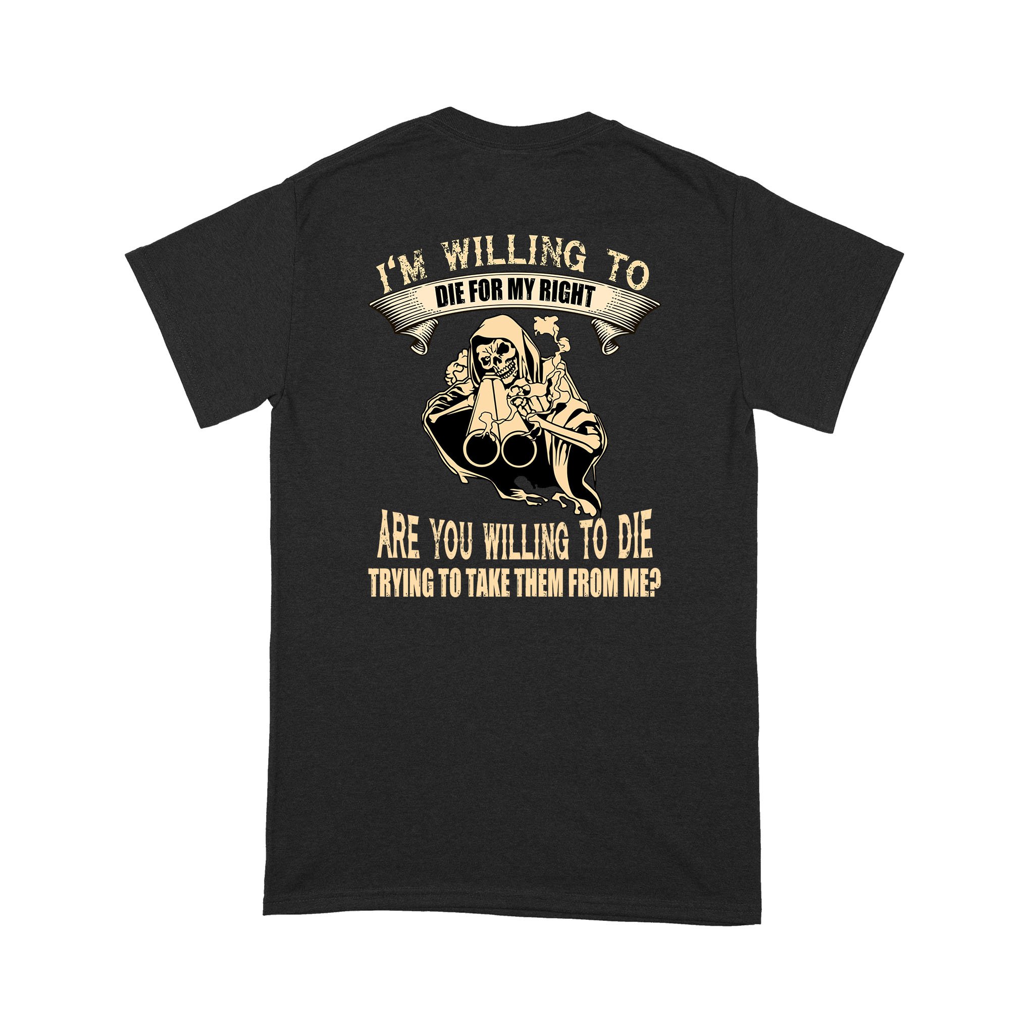 I’m Willing To Die For My Rights Are You Willing To Die Trying To Take Them From Me Shirt – Standard T-shirt