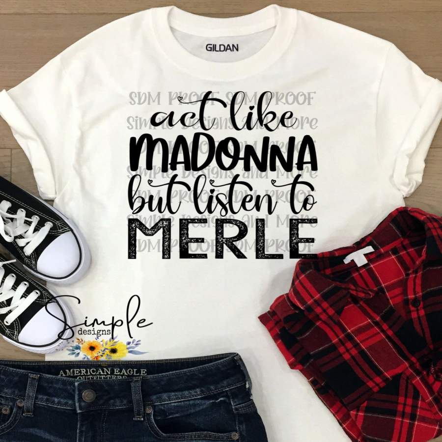 Act Like Madonna But Listen to Merle T-shirt, Custom Tees, Tank Tops