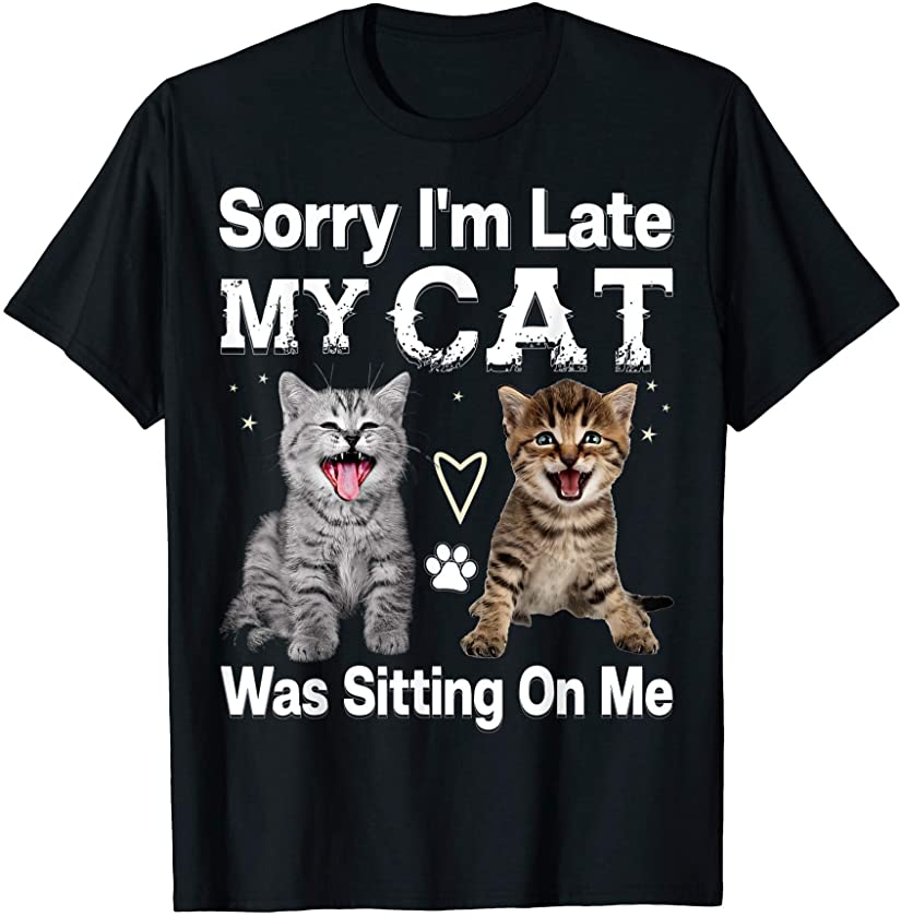 Sorry I’m Late My Cat Was Sitting On Me cat and Kitten Gift T-Shirt