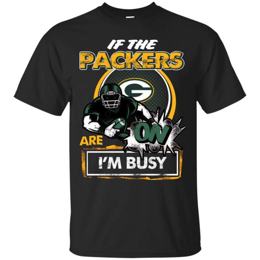 If The Green Bay Packers Are On – I’m Busy T Shirts