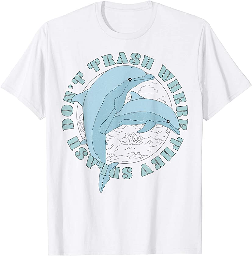 Earth Day Dolphins Don’t Trash Where They Splash T-Shirt