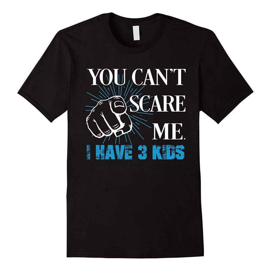 You Can’t Scare Me I Have 3 KIDS Father’s day shirts gifts