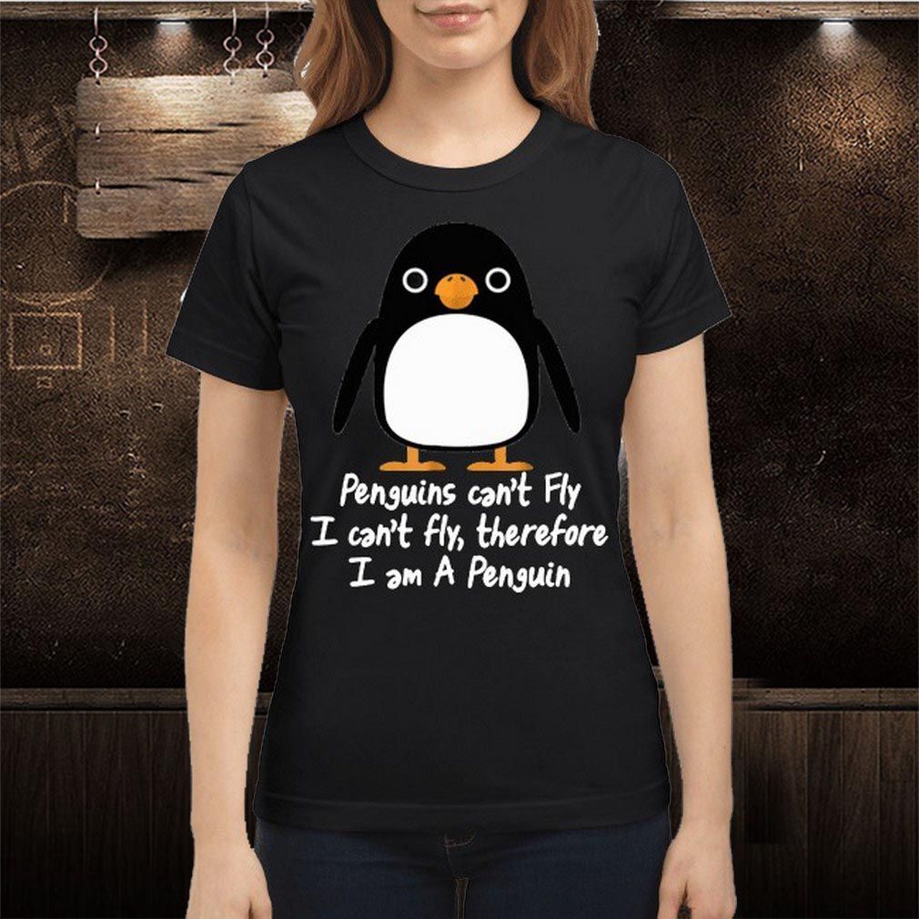 Top Penguins Can t Fly I Can t Fly Therefore I Am A Penguin shirt