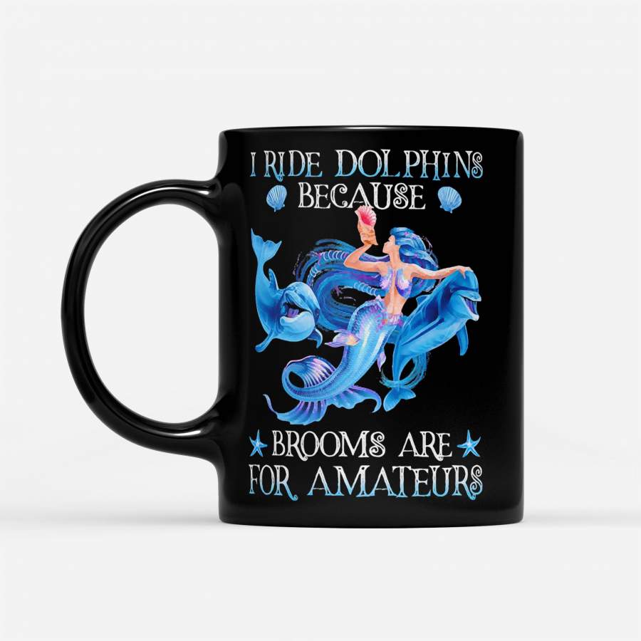 Mermaid I Ride Dolphins Because Brooms Are For Amateurs – Black Mug