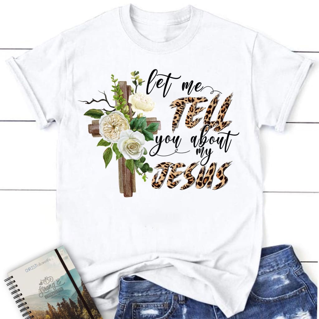 Let Me Tell You About My Jesus Shirt, Women’S Christian T-Shirts