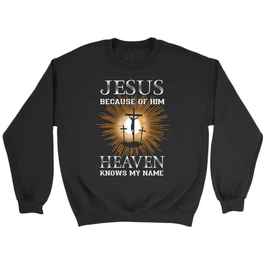 Jesus because of Him heaven knows my name christian sweatshirt