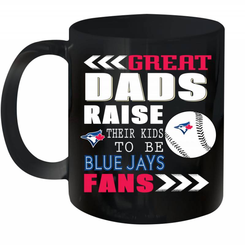 Great Dads Raise Their Kids To Be Toronto Blue Jays Fans Fathers Day Gift Ceramic Mug 11oz