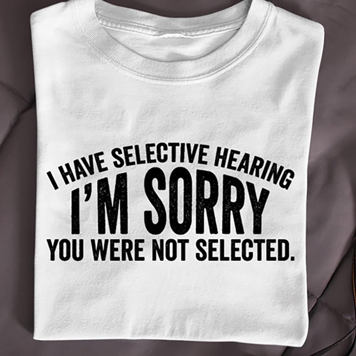 I Have Selective Hearing Im Sorry You Were Not Selected Standard Men T-shirt