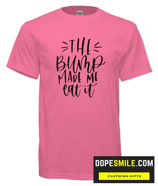 The Bump Made Me Eat It cool T Shirt