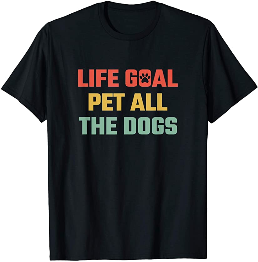 Life Goal Pet All The Dogs Funny Animal Pet Lover Puppy Gift T-Shirt