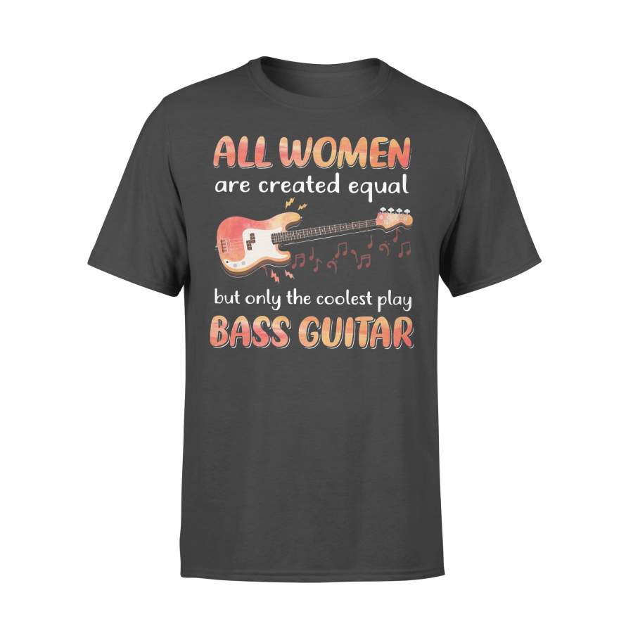 All Women Are Created Equal But Only The Coolest Play Bass Guitar T-shirt