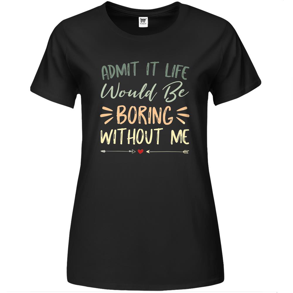 Admit It Life Would Be Boring Without Me (17) Premium Womens T Shirts