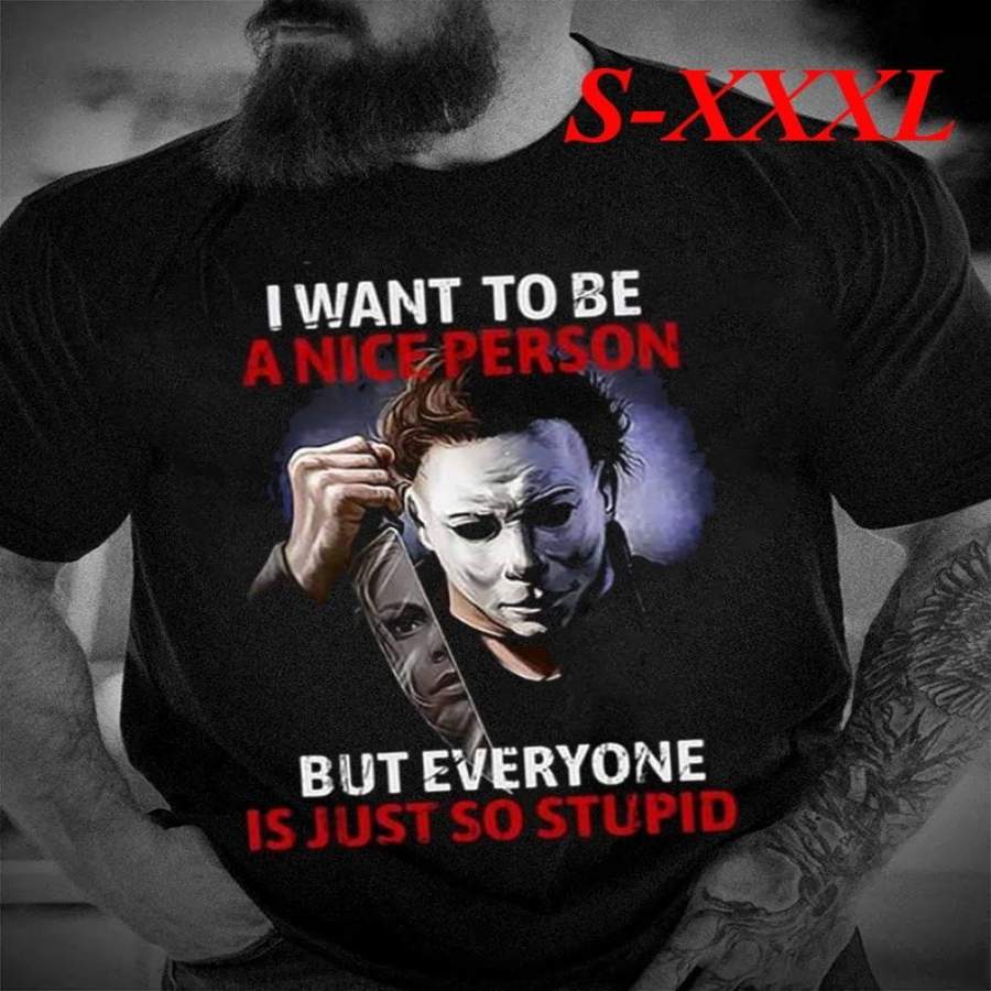 Michael Myers I Want To Be A Nice Person But Everyone Is Just So Stupid Shirt