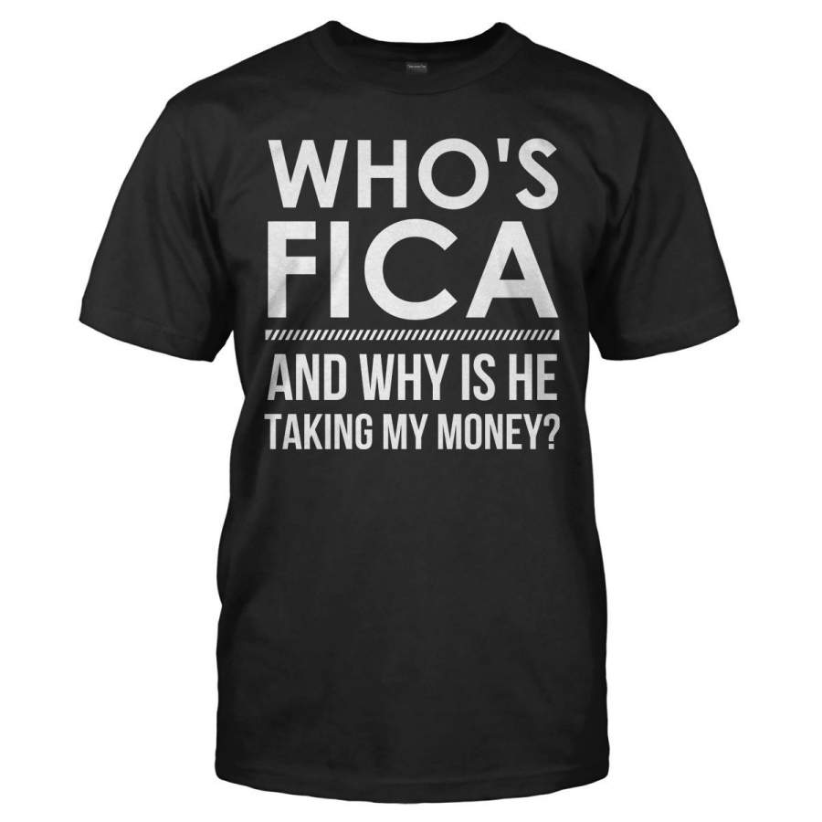 Who’s Fica And Why Is He Taking My Money – T Shirt