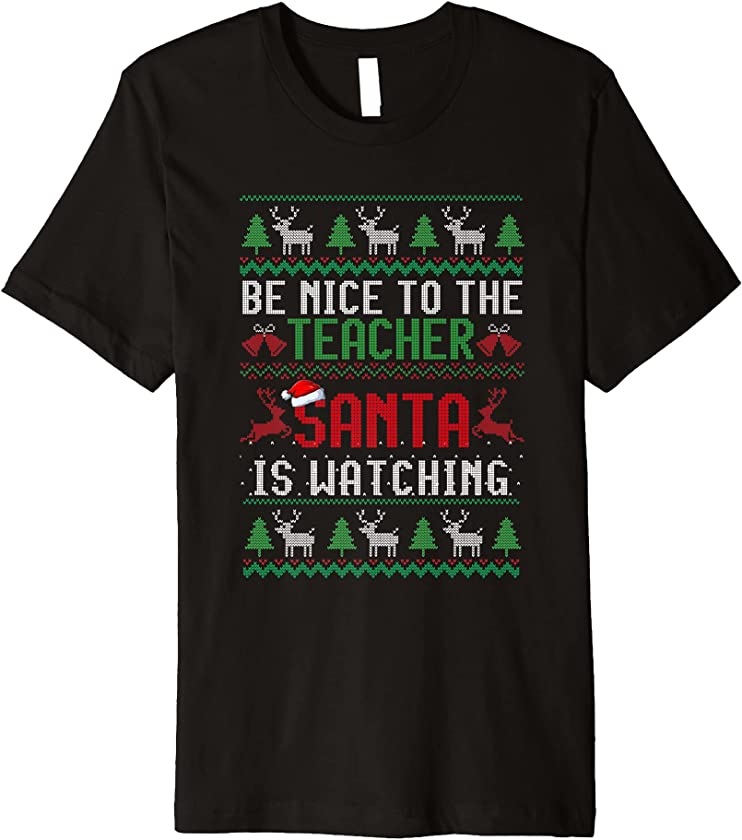 Be Nice To The Teacher Santa Is Watching Ugly Christmas Premium T-Shirt