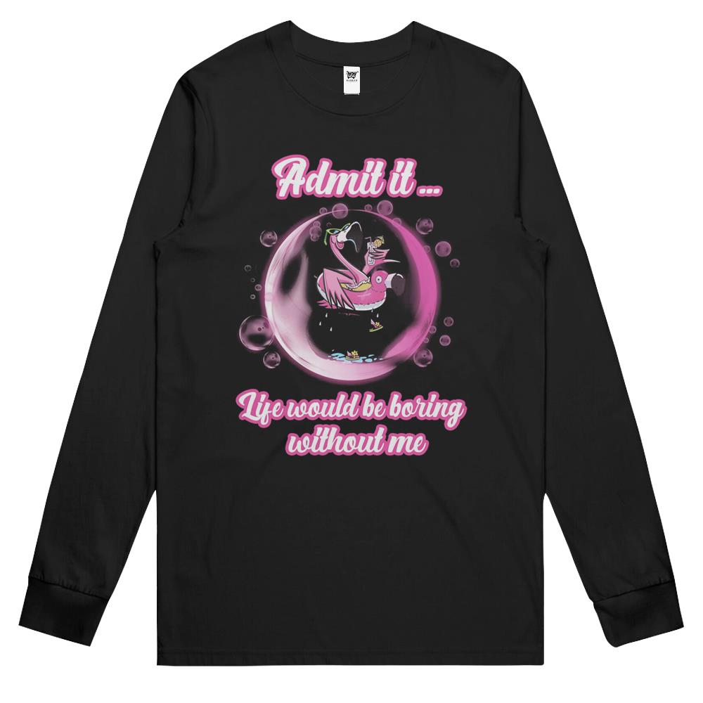 Admit It Life Would Be Boring Without Me (13) Long Sleeve T Shirts