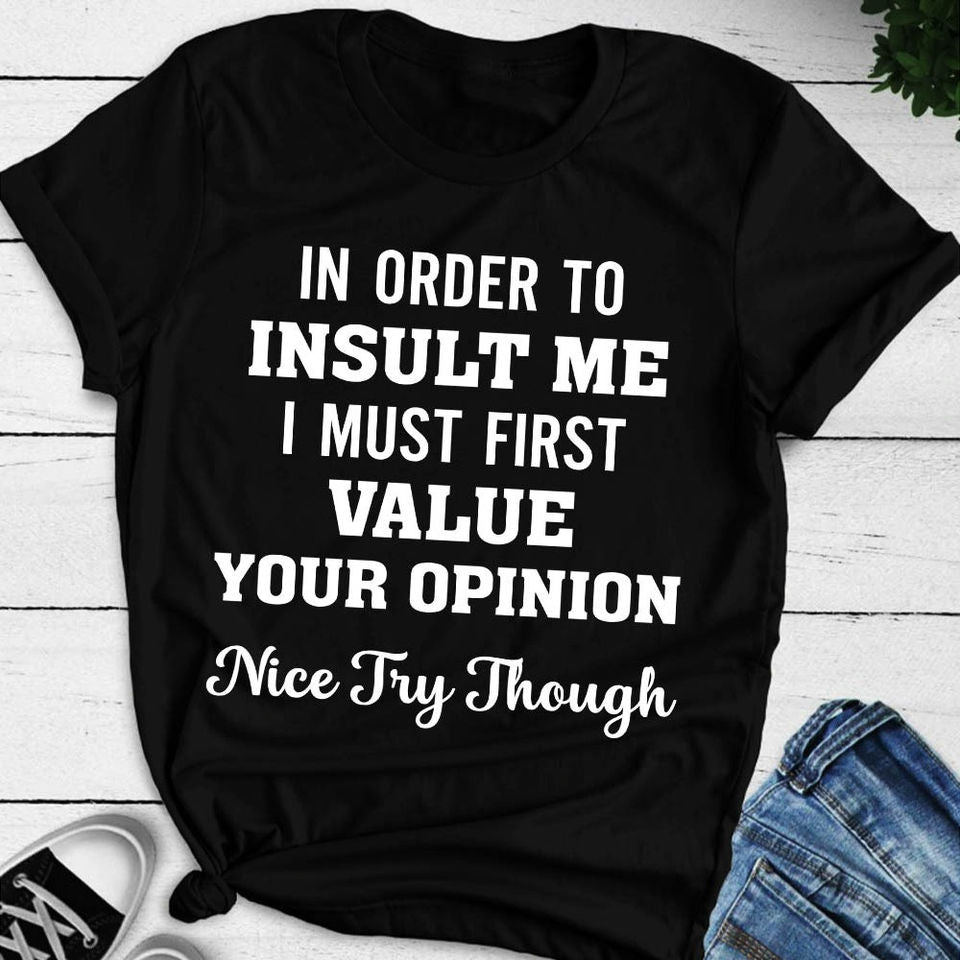 In Order To Insult Me I Must First Value Your Opinion Nice Try Though Gift Ideas Standard/Premium T-Shirt