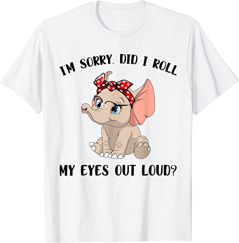 Funny I’m Sorry Did I Roll My Eyes Out Loud Elephant Lovers T-Shirt