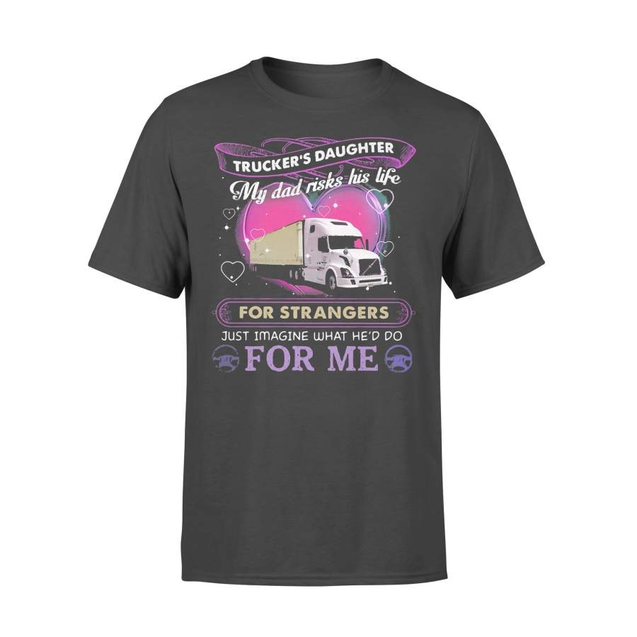 Trucker’s Daughter My Dad Risks His Life For Strangers Just Imagine What He’d Do For Me T-shirt