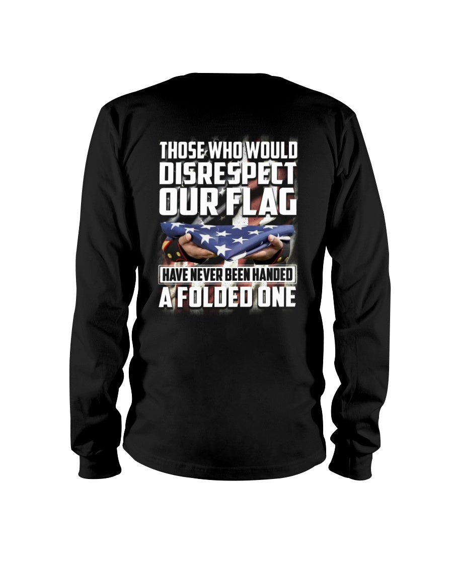 Those Who Would Disrespect Our Flag Have Never Been Handed A Folded One Long Sleeve