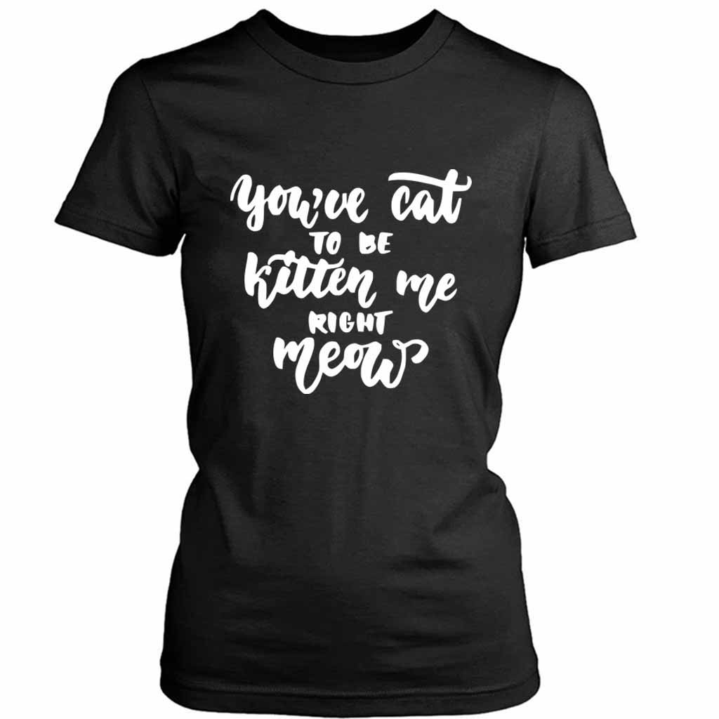 Are You Kitten Me Right Meow Cool Cute Women’s Tee T-Shirt