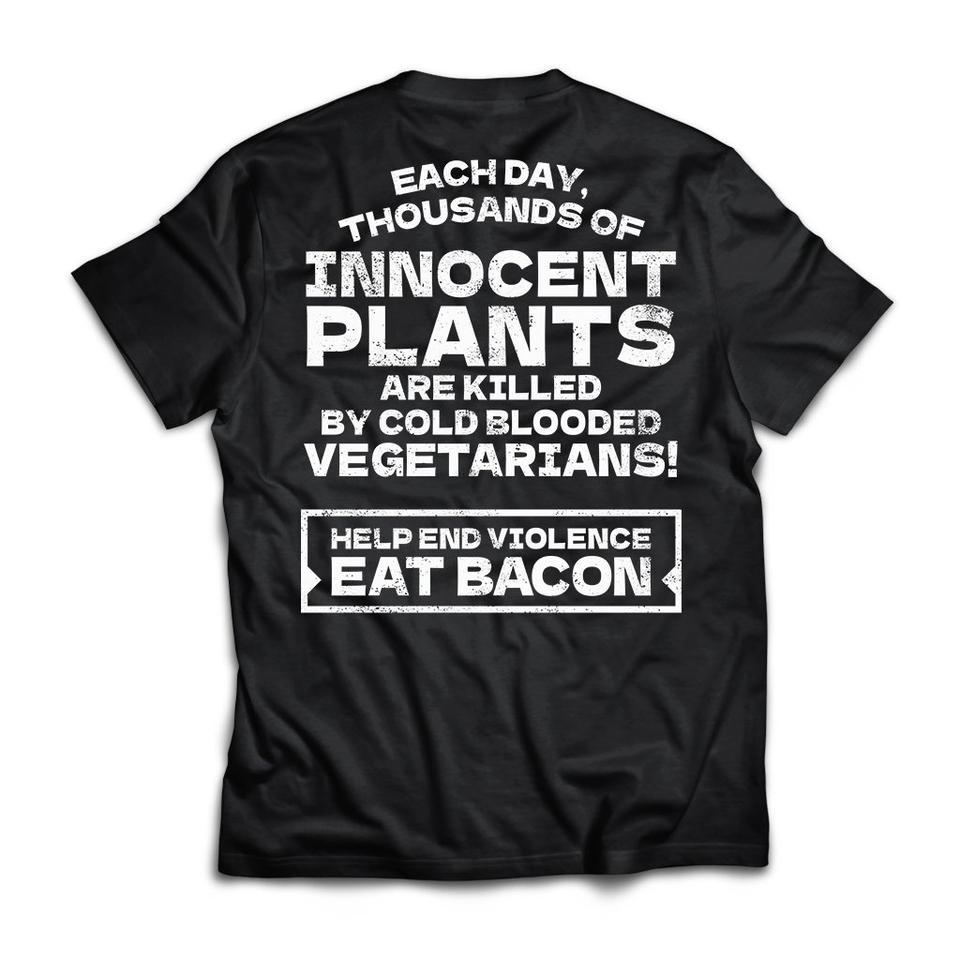 Each Day Thousands Of Innocent Plants Are Killed By Cold Blooded Vegetarians Help End Violence Eat Bacon Gift Standard/Premium T-Shirt